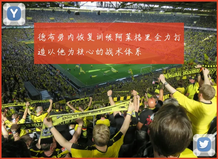德布劳内恢复训练阿莱格里全力打造以他为核心的战术体系