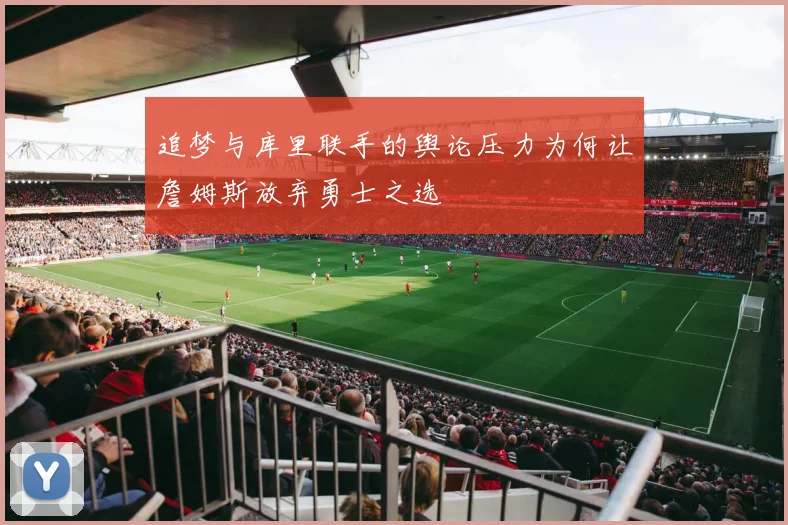 追梦与库里联手的舆论压力为何让詹姆斯放弃勇士之选