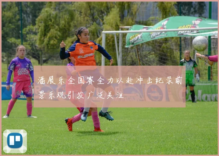 潘展乐全国赛全力以赴冲击纪录前景乐观引发广泛关注