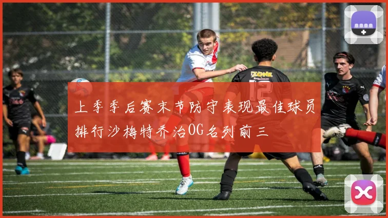 上季季后赛末节防守表现最佳球员排行沙梅特乔治OG名列前三