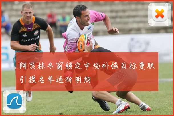 阿莫林冬窗锁定中场补强目标曼联引援名单逐渐明朗