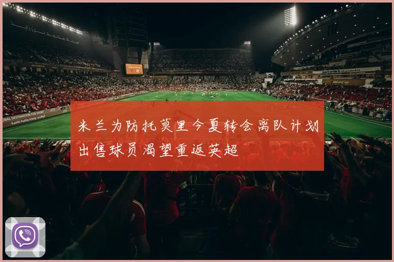 米兰为防托莫里今夏转会离队计划出售球员渴望重返英超